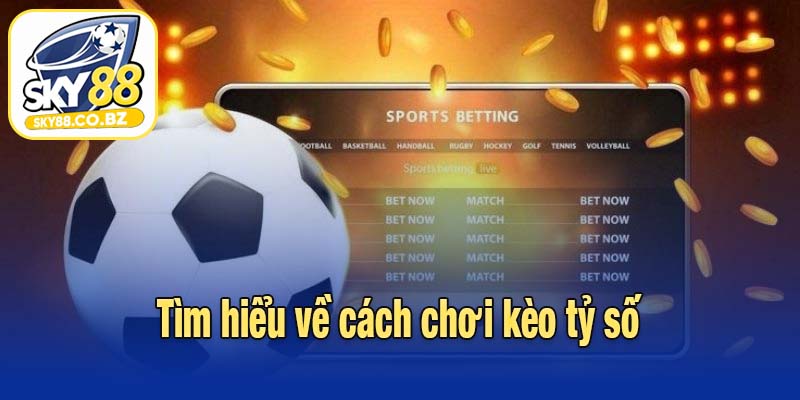 Tìm hiểu về cách chơi kèo tỷ số