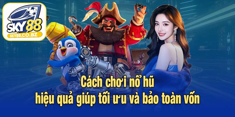Cách chơi nổ hũ hiệu quả giúp tối ưu và bảo toàn vốn