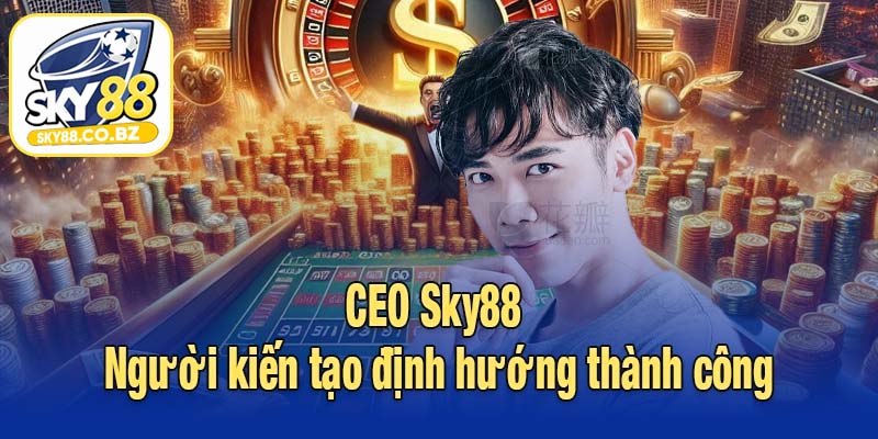 CEO Sky88 - Người kiến tạo định hướng thành công