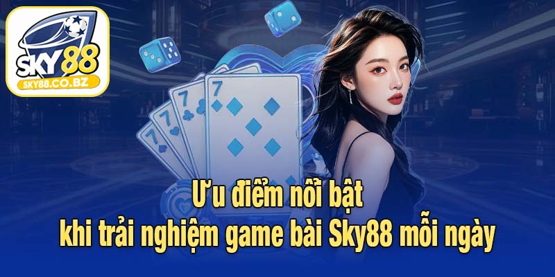 Ưu điểm nổi bật khi trải nghiệm game bài Sky88 mỗi ngày