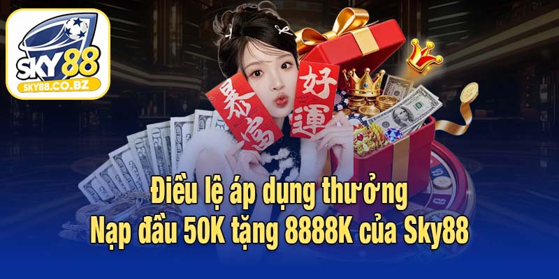 Điều lệ áp dụng thưởng Nạp đầu 50K tặng 8888K của Sky88