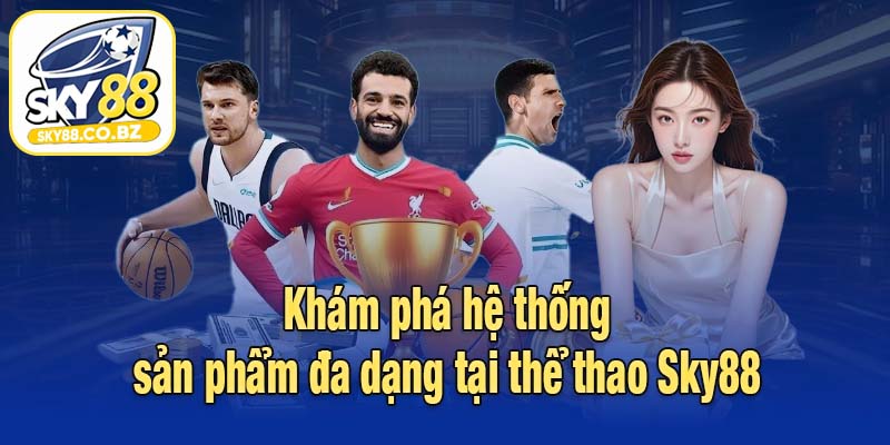 Khám phá hệ thống sản phẩm đa dạng tại thể thao Sky88